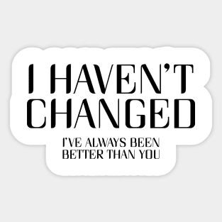 I Haven't Changed, I've Always Been Better Than You. Sticker